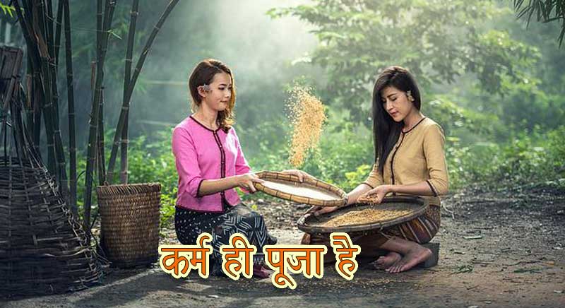 कर्म ही पूजा है और कर्तव्य ही ईश्वर है।